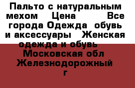 Пальто с натуральным мехом  › Цена ­ 500 - Все города Одежда, обувь и аксессуары » Женская одежда и обувь   . Московская обл.,Железнодорожный г.